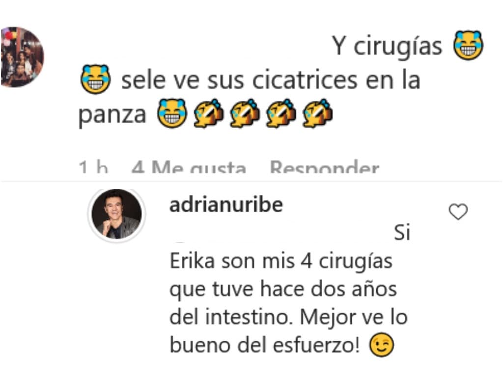 Adrián Uribe aclaró que sus cicatrices son resultado de las cuatro cirugías a las que se sometió por cuestión de salud y no por estética como la usuaria da entender. A su vez, la invitó a que se enfocara en el esfuerzo que realizó para lograr la condición física que ahora tiene. "Erika son mis 4 cirugías que tuve hace dos años del intestino. ¡Mejor ve lo bueno del esfuerzo!"